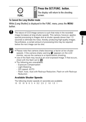 Page 8381
Shooting
To Cancel the Long Shutter mode
While [Long Shutter] is displayed in the FUNC. menu, press the MENU 
button.
The nature of CCD image sensors is such that noise in the recorded 
image increases at long shutter speeds. This camera, however, applies 
special processing to images shot at shutter speeds slower than 1.3 
seconds to eliminate the noise, thereby producing high-quality images. 
Nevertheless, a certain amount of processing time may be required 
before the next image can be shot.
...