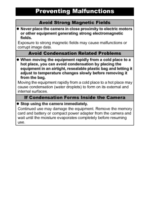 Page 1311
Preventing Malfunctions
Avoid Strong Magnetic Fields
zNever place the camera in close proximity to electric motors 
or other equipment generating strong electromagnetic 
fields.
Exposure to strong magnetic fields may cause malfunctions or 
corrupt image data.
Avoid Condensation Related Problems
zWhen moving the equipment rapidly from a cold place to a 
hot place, you can avoid condensation by placing the 
equipment in an airtight, resealable plastic bag and letting it 
adjust to temperature changes...