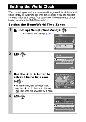 Page 2220
When traveling abroad, you can record images with local dates and 
times simply by switching the time zone setting if you pre-register 
the destination time zones. You can enjoy the convenience of not 
having to switch the Date/Time settings. 
Setting the Home/World Time Zones
Setting the World Clock
1 (Set up) Menu [Time Zone] .
See Menus and Settings (p. 23).
2.
3Use the   or   button to 
select a home time zone 
.
zTo set the daylight saving option, 
use the   or   button to display 
. The time...