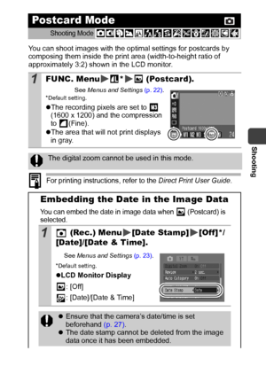 Page 37Shooting
35
You can shoot images with the optimal settings for postcards by 
composing them inside the print area (width-to-height ratio of 
approximately 3:2) shown in the LCD monitor.
 
For printing instructions, refer to the Direct Print User Guide.
Postcar d Mode
Shooting Mode 
1FUNC. Menu *  (Postcard).
See Menus and Settings (p. 22).*Default setting.
zThe recording pixels are set to   
(1600 x 1200) and the compression 
to (Fine).
zThe area that will not print displays 
in gray.
The digital zoom...