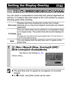 Page 3836
You can check a composition’s horizontal and vertical alignment as 
well as a 3:2 aspect ratio print range on the LCD monitor by using a 
shooting guide while shooting.
zThe grid lines and 3:2 guide do not appear on recorded 
images.
zIn   mode, only [Grid Lines] can be used.
Setting the Display Overlay
Shooting Mode
 
Grid LinesDisplays grid lines dividing the monitor into 9 areas, 
allowing you to check the subject’s horizontal and vertical 
alignment. 
3:2 Guide
You can check what can be printed in...