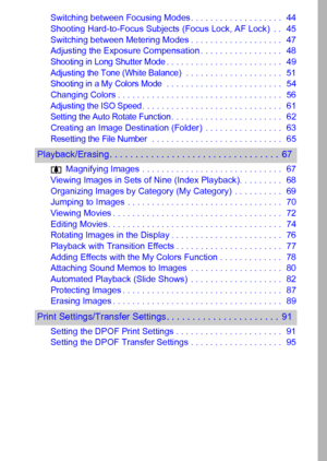 Page 53
Switching between Focusing Modes . . . . . . . . . . . . . . . . . . .  44
Shooting Hard-to-Focus Subjects (Focus Lock, AF Lock)  . .  45
Switching between Metering Modes . . . . . . . . . . . . . . . . . . .  47
Adjusting the Exposure Compensation . . . . . . . . . . . . . . . . .  48
Shooting in Long Shutter Mode. . . . . . . . . . . . . . . . . . . . . . . .  49
Adjusting the Tone (White Balance) . . . . . . . . . . . . . . . . . . . .  51Shooting in a My Colors Mode . . . . . . . . . . . . . . . ....