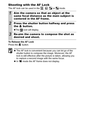 Page 4846
Shooting with the AF Lock
The AF lock can be used in the  ,  ,   or   mode.
To Release the AF Lock 
Press the   button.
zThe AF lock is convenient because you can let go of the 
shutter button to compose the image. Moreover, the AF 
lock is still effective after the picture is taken, allowing you 
to capture a second image with the same focus.
zIn   mode the AF frame does not display.
1Aim the camera so that an object at the 
same focal distance as the main subject is 
centered in the AF frame.
2Press...