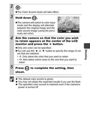 Page 59Shooting
57
zThe default color accent is green.
zYou may not obtain the expected results if you use the flash.zThe specified color accent is retained even if the cameras 
power is turned off.
2.
zThe Color Accent mode will take effect.
3Hold down  .
zThe camera will switch to color input 
mode and the display will alternate 
between the original image and the 
color accent image (using the previ-
ously set color).
4Aim the camera so that the color you wish 
to retain appears at the center of the LCD...