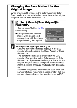 Page 6260
Changing the Save Method for the 
Original Image
When shooting still images in the Color Accent or Color 
Swap mode, you can set whether or not to save the original 
image as well as the transformed one.
1 (Rec.) Menu [Save Original]
[On]/[Off]*.
See Menus and Settings (p. 23).
*Default setting.
zIf [On] is selected, the two 
images will be numbered 
consecutively with the altered 
image following the original. 
When [Save Original] is Set to [On]
- Only the transformed image displays in the LCD...