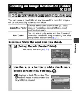 Page 65Shooting
63
You can create a new folder at any time and the recorded images 
will be automatically saved to that folder. 
Creates a folder the next time you shoot.
Creating an Image Destination (Folder)
Shooting Mode
Create New FolderCreates a new folder the next time you shoot 
images. To create an additional folder, insert 
another check mark.
Auto CreateYou can also specify a date and time if you wish 
to create a new folder using a shooting time after 
the specified date and time (p. 27).
1 (Set up)...