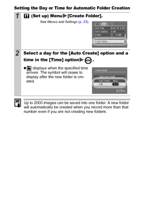 Page 6664
Setting the Day or Time for Automatic Folder Creation
Up to 2000 images can be saved into one folder. A new folder 
will automatically be created when you record more than that 
number even if you are not creating new folders.
1 (Set up) Menu [Create Folder].
See Menus and Settings (p. 23).
2Select a day for the [Auto Create] option and a 
time in the [Time] option .
z displays when the specified time 
arrives. The symbol will cease to 
display after the new folder is cre-
ated.
 