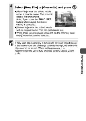 Page 77  Playback/Erasing
75
It may take approximately 3 minutes to save an edited movie. 
If the battery runs out of charge partway through, edited movie 
clips cannot be saved. When editing movies, it is 
recommended to use a fully charged battery (Basic Guide 
p. 8).
4Select [New File] or [Overwrite] and press  .
z[New File] saves the edited movie 
under a new file name. The pre-edit 
data is left unchanged.
Note, if you press the FUNC./SET 
button while saving the movie, 
saving is canceled.
z[Overwrite]...