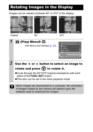 Page 7876
Images can be rotated clockwise 90° or 270° in the display. 
Rotating Images in the Display
1 (Play) Menu .
See Menus and Settings (p. 23).
2Use the   or   button to select an image to 
rotate and press   to rotate it.
zCycle through the 90°/270°/original orientations with each 
press of the FUNC./SET button.
zThis also can be set in the index playback mode.
When images are downloaded to a computer, the orientation 
of images rotated by the camera will depend upon the 
software used to download the...