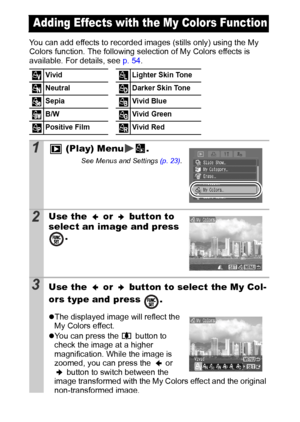 Page 8078
You can add effects to recorded images (stills only) using the My 
Colors function. The following selection of My Colors effects is 
available. For details, see p. 54.
Adding Effects with the My Colors Function
Vivid Lighter Skin Tone
Neutral Darker Skin Tone
Sepia Vivid Blue 
B/W Vivid Green
Positive Film Vivid Red 
1 (Play) Menu .
See Menus and Settings (p. 23).
2Use the   or   button to 
select an image and press 
.
3Use the   or   button to select the My Col-
ors type and press  .
zThe displayed...
