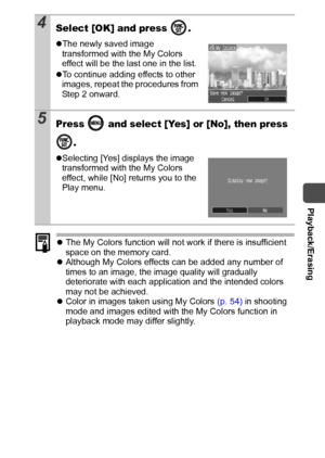 Page 81  Playback/Erasing
79
zThe My Colors function will not work if there is insufficient 
space on the memory card.
zAlthough My Colors effects can be added any number of 
times to an image, the image quality will gradually 
deteriorate with each application and the intended colors 
may not be achieved.
zColor in images taken using My Colors (p. 54) in shooting 
mode and images edited with the My Colors function in 
playback mode may differ slightly.
4Select [OK] and press  .
zThe newly saved image...