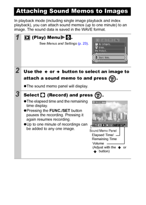 Page 8280
In playback mode (including single image playback and index 
playback), you can attach sound memos (up to one minute) to an 
image. The sound data is saved in the WAVE format.
Attaching Sound Memos to Images
1 (Play) Menu .
See Menus and Settings (p. 23).
2Use the   or   button to select an image to 
attach a sound memo to and press  . 
zThe sound memo panel will display.
3Select   (Record) and press  .
zThe elapsed time and the remaining 
time display.
zPressing the FUNC./SET button 
pauses the...