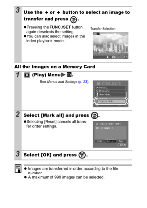 Page 9896All the Images on a Memor y Card
zImages are transferred in order according to the file 
number.
zA maximum of 998 images can be selected.
3Use the   or   button to select an image to 
transfer and press  .
zPressing the FUNC./SET button 
again deselects the setting. 
zYou can also select images in the 
index playback mode.
1 (Play) Menu .
See Menus and Settings (p. 23).
2Select [Mark all] and press  .
zSelecting [Reset] cancels all trans-
fer order settings.
3Select [OK] and press  .
Transfer Selection
 