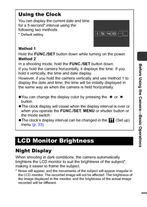 Page 2119
Before Using the Camera—Basic Operations
Night Display
When shooting in dark conditions, the camera automatically 
brightens the LCD monitor to suit the brightness of the subject*, 
making it easier to frame the subject.
* Noise will appear, and the movements of the subject will appear irregular in 
the LCD monitor. The recorded image will not be affected. The brightness of 
the image displayed in the monitor, and the brightness of the actual image 
recorded will be different.
Using the Clock
You can...