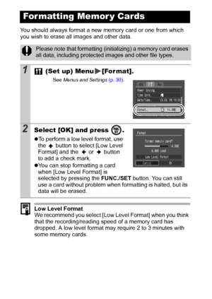 Page 2826
You should always format a new memory card or one from which 
you wish to erase all images and other data. 
Low Level Format
We recommend you select [Low Level Format] when you think 
that the recording/reading speed of a memory card has 
dropped. A low level format may require 2 to 3 minutes with 
some memory cards. 
For matting Memor y Cards
Please note that formatting (initializing) a memory card erases 
all data, including protected images and other file types.
1 (Set up) Menu [For mat].
See Menus...