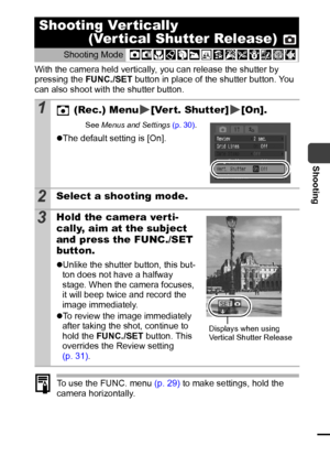 Page 4543
Shooting
With the camera held vertically, you can release the shutter by 
pressing the FUNC./SET button in place of the shutter button. You 
can also shoot with the shutter button.
To use the FUNC. menu (p. 29) to make settings, hold the 
camera horizontally.
Shooting Ver tically
(Vertical Shutter Release) 
Shooting Mode 
1 (Rec.) Menu [Ver t. Shutter] [On].
See Menus and Settings (p. 30).
zThe default setting is [On].
2Select a shooting mode.
3Hold the camera verti-
cally, aim at the subject 
and...