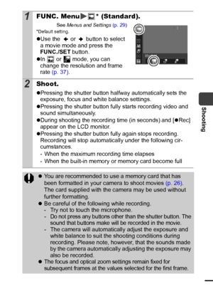 Page 4745
Shooting
1FUNC. Menu * (Standard).
See Menus and Settings (p. 29)*Default setting.
zUse the   or   button to select 
a movie mode and press the 
FUNC./SET button.
zIn   or   mode, you can 
change the resolution and frame 
rate (p. 37).
2Shoot.
zPressing the shutter button halfway automatically sets the 
exposure, focus and white balance settings.
zPressing the shutter button fully starts recording video and 
sound simultaneously.
zDuring shooting the recording time (in seconds) and [zRec] 
appear on...