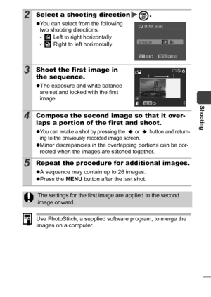 Page 4947
Shooting
Use PhotoStitch, a supplied software program, to merge the 
images on a computer.
2Select a shooting direction .
zYou can select from the following 
two shooting directions.
-  Left to right horizontally
-  Right to left horizontally
3Shoot the first image in 
the sequence.
zThe exposure and white balance 
are set and locked with the first 
image.
4Compose the second image so that it over-
laps a por tion of the first and shoot.
zYou can retake a shot by pressing the   or   button and...