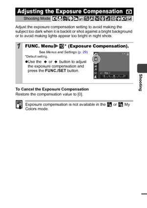 Page 5351
Shooting
Adjust the exposure compensation setting to avoid making the 
subject too dark when it is backlit or shot against a bright background 
or to avoid making lights appear too bright in night shots.
To Cancel the Exposure Compensation
Restore the compensation value to [0]. 
Exposure compensation is not available in the   or   My 
Colors mode.
Adjusting the Exposure Compensation
Shooting Mode 
1FUNC. Menu * (Exposure Compensation).
See Menus and Settings (p. 29)*Default setting.
zUse the   or...