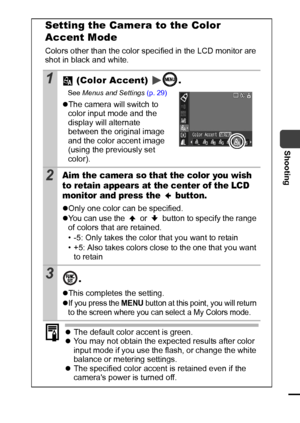 Page 6361
Shooting
Setting the Camera to the Color 
Accent Mode
Colors other than the color specified in the LCD monitor are 
shot in black and white.
1 (Color Accent)  .
See Menus and Settings (p. 29)
zThe camera will switch to 
color input mode and the 
display will alternate 
between the original image 
and the color accent image 
(using the previously set 
color).
2Aim the camera so that the color you wish 
to retain appears at the center of the LCD 
monitor and press the   button.
zOnly one color can be...
