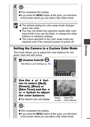 Page 6563
Shooting
4.
zThis completes the setting.
z
If you press the MENU button at this point, you will return 
to the screen where you can select a My Colors mode.
zThe default setting for color swap mode changes 
green into white.
zYou may not obtain the expected results after color 
input mode if you use the flash, or change the white 
balance or metering settings.
zThe colors specified in the color swap mode are 
retained even if the cameras power is turned off.
Setting the Camera to a Custom Color Mode...