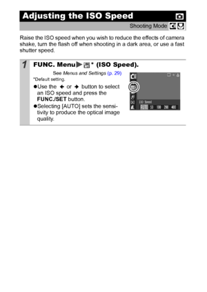 Page 6664
Raise the ISO speed when you wish to reduce the effects of camera 
shake, turn the flash off when shooting in a dark area, or use a fast 
shutter speed.
Adjusting the ISO Speed
Shooting Mode 
1FUNC. Menu * (ISO Speed).
See Menus and Settings (p. 29)* Default setting.
zUse the   or   button to select 
an ISO speed and press the 
FUNC./SET button. 
zSelecting [AUTO] sets the sensi-
tivity to produce the optical image 
quality. 
 