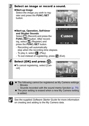 Page 9492
See the supplied Software Starter Guide for more information 
on creating and adding to the My Camera data.
3Select an image or record a sound.
zStart-up Image
Select the image you wish to reg-
ister and press the FUNC./SET 
button.
zStart-up, Operation, Self-timer 
and Shutter Sounds
Select   (Record) and press the 
FUNC./SET button. After record-
ing, select   (Register) and 
press the FUNC./SET button. 
- Recording will automatically 
stop when the recording time elapses.
- To play it, select...