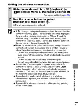 Page 103101
Wireless Connection
Ending the wireless connection
zIf   displays during wireless connection, it means that the 
connection is very good. The fewer the antennas displayed, 
the worse the wireless connection is. When   and the 
wireless lamp both blink, it indicates an extremely bad 
connection. In such a case, shorten the distance between 
the camera and the wireless adapter.
z Please be aware of the points below when using a wireless 
connection between the camera and a printer. Failure to 
follow...