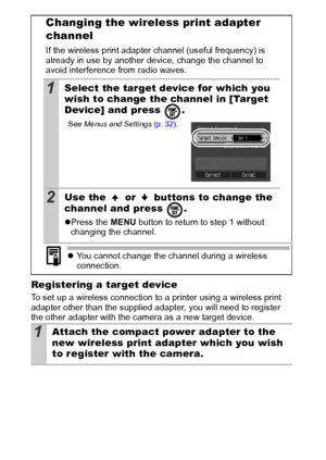 Page 104102
Registering a target device
To set up a wireless connection to a printer using a wireless print 
adapter other than the supplied adapter, you will need to register 
the other adapter with the camera as a new target device.
Changing the wireless print adapter 
channel
If the wireless print adapter channel (useful frequency) is 
already in use by another device, change the channel to 
avoid interference from radio waves.
1Select the target device for which you 
wish to change the channel in [Target...