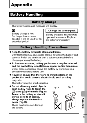 Page 121119
  Appendix
Appendix
Batter y Handling
Batter y Charge
The following icon and message will display.
Batter y Handling Precautions
zKeep the battery terminals clean at all times.
Dirty terminals may cause poor contact between the battery and 
camera. Polish the terminals with a soft cotton swab before 
charging or using the battery.
zAt low temperatures, battery performance may be reduced 
and the low battery icon ( ) may appear earlier than usual.
Under these conditions, revive the battery by warming...