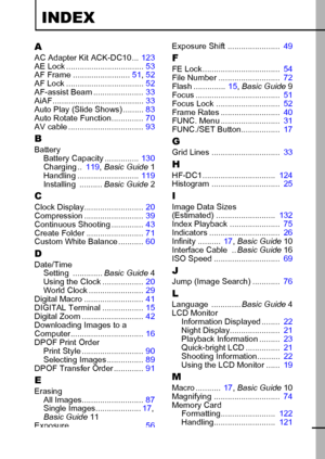 Page 137135
INDEX
AAC Adapter Kit ACK-DC10... 123
AE Lock ..................................  53
AF  Frame  .........................  51, 52
AF Lock ..................................  52
AF-assist Beam ......................  33
AiAF........................................  33
Auto Play (Slide Shows) .........  83
Auto Rotate Function..............  70
AV cable .................................  93
BBattery
Battery Capacity ...............  130
Charging..  119, Basic  Guide  1
Handling...