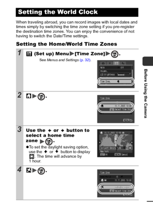 Page 3129
Before Using the Camera
When traveling abroad, you can record images with local dates and 
times simply by switching the time zone setting if you pre-register 
the destination time zones. You can enjoy the convenience of not 
having to switch the Date/Time settings.
Setting the Home/World Time Zones
Setting the World Clock
1 (Set up) Menu [Time Zone] .
See Menus  and  Settings  (p. 32).
2.
3Use the   or   button to 
select a home time 
zone .
zTo set the daylight saving option, 
use the   or   button...