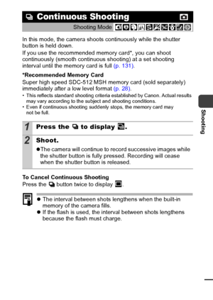 Page 4543
Shooting
In this mode, the camera shoots continuously while the shutter 
button is held down.
If you use the recommended memory card*, you can shoot 
continuously (smooth continuous shooting) at a set shooting 
interval until the memory card is full (p. 131).
*Recommended Memory Card
Super high speed SDC-512 MSH memory card (sold separately) 
immediately after a low level format (p. 28).
• This reflects standard shooting criteria established by Canon. Actual results 
may vary according to the subject...