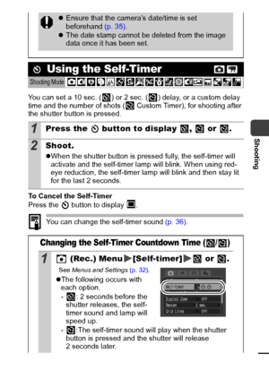 Page 4745
Shooting
You can set a 10 sec. ( ) or 2 sec. ( ) delay, or a custom delay 
time and the number of shots (  Custom Timer), for shooting after 
the shutter button is pressed.
To Cancel the Self-Timer
Press the   button to display  .
You can change the self-timer sound (p. 36).
zEnsure that the camera’s date/time is set 
beforehand  (p. 35).
z The date stamp cannot be deleted from the image 
data once it has been set.
 Using the Self-Timer
Shooting Mode  
1Press the   button to display  ,   or  ....