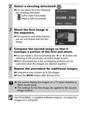 Page 5250
Use PhotoStitch, a supplied software program, to merge the 
images on a computer.
2Select a shooting direction .
zYou can select from the following 
two shooting directions.
-  Left to right horizontally
-  Right to left horizontally
3Shoot the first image in 
the sequence.
zThe exposure and white balance 
are set and locked with the first 
image.
4Compose the second image so that it 
overlaps a por tion of the first and shoot.
zYou can retake a shot by pressing the   or   button and 
returning to the...