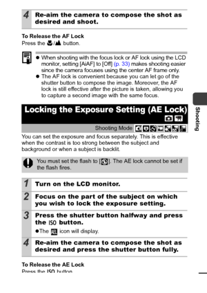 Page 5553
Shooting
To Release the AF Lock 
Press the  /  button.
zWhen shooting with the focus lock or AF lock using the LCD 
monitor, setting [AiAF] to [Off] (p. 33) makes shooting easier 
since the camera focuses using the center AF frame only.
zThe AF lock is convenient because you can let go of the 
shutter button to compose the image. Moreover, the AF 
lock is still effective after the picture is taken, allowing you 
to capture a second image with the same focus.
You can set the exposure and focus...