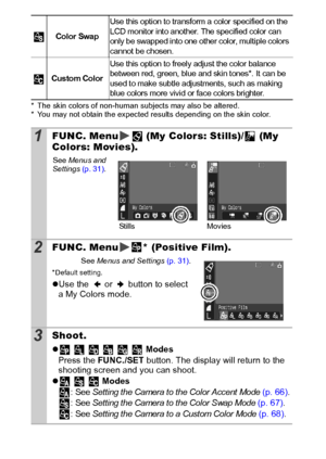 Page 6664
* The skin colors of non-human subjects may also be altered.
* You may not obtain the expected results depending on the skin color.
Color Swap
Use this option to transform a color specified on the 
LCD monitor into another. The specified color can 
only be swapped into one other color, multiple colors 
cannot be chosen.
Custom Color
Use this option to freely adjust the color balance 
between red, green, blue and skin t ones*.  It can be 
used to make subtle adjustments, such as making 
blue colors...