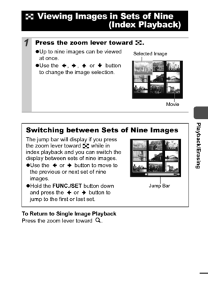 Page 7775
  Playback/Erasing
To Return to Single Image Playback
Press the zoom lever toward  .
 Viewing Images in Sets of Nine
 (Index Playback)
1Press the zoom lever toward  .
zUp to nine images can be viewed 
at once.
zUse the  ,  ,   or   button 
to change the image selection.
Switching between Sets of Nine Images
The jump bar will display if you press 
the zoom lever toward   while in 
index playback and you can switch the 
display between sets of nine images.
zUse the   or   button to move to 
the previous...