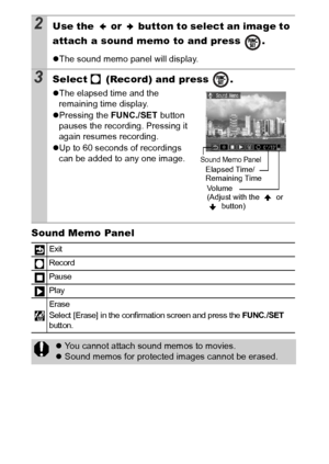 Page 8482
Sound Memo Panel
2Use the   or   button to select an image to 
attach a sound memo to and press  .
zThe sound memo panel will display.
3Select   (Record) and press  .
zThe elapsed time and the 
remaining time display.
z Pressing the  FUNC./SET button 
pauses the recording. Pressing it 
again resumes recording. 
z Up to 60 seconds of recordings 
can be added to any one image.
Exit
Record
Pause
Play
Erase
Select [Erase] in the confirmation screen and press the 
FUNC. /SET 
button.
z You cannot attach...