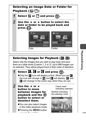 Page 8785
  Playback/Erasing
 
Selecting an Image Date or Folder for 
Playback (
  /  )
1Select   or   and press  .
2Use the   or   button to select the 
date or folder to be played back and 
press .
Selecting Images for Playback ( – )
Select only the images that you wish to play back and save 
them as a slide show (Custom 1, 2 or 3). Up to 998 images can 
be selected. They will be played back in their order of selection.
1Select ,   or   and press  .
zOnly the   icon will display at first. When you set  , 
the...