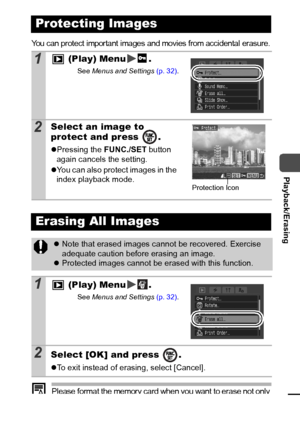 Page 8987
  Playback/Erasing
You can protect important images and movies from accidental erasure.
Please format the memory card when you want to erase not only 
image data but also all the data contained on the card (p. 28).
Protecting Images
1 (Play) Menu .
See Menus  and Settings  (p. 32).
2Select an image to 
protect and press  .
zPressing the  FUNC./SET button 
again cancels the setting.
z You can also protect images in the 
index playback mode.
Erasing All Images
z Note that erased images cannot be...