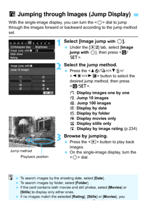 Page 232232
With the single-image display, you can turn the  dial to jump 
through the images forward or backward according to the jump method 
set.
1Select [Image jump with  5].
 Under the [x 2] tab, select [Image 
jump with 5 ], then press < Q/
0 >.
2Select the jump method.
Press the < Wj /i >//
< Y A >/ button to select the 
desired jump method, then press 
< Q /0 >.
d : Display images one by one
e : Jump 10 images
f : Jump 100 images
g : Display by date
h : Display by folder
i: Display movies only
j:...