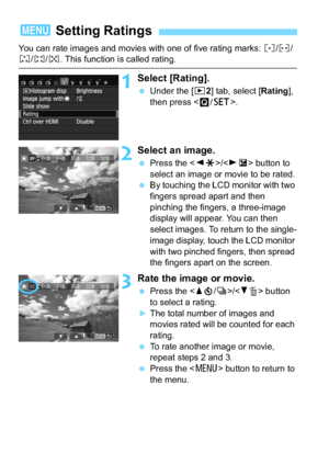 Page 234234
You can rate images and movies with one of five rating marks: l/m /n/o /p . This function is called rating.
1Select [Rating].
Under the [x 2] tab, select [Rating], 
then press < Q/0 >.
2Select an image.
Press the < YA >/< ZO > button to 
select an image or movie to be rated.
 By touching the LCD monitor with two 
fingers spread apart and then 
pinching the fingers, a three-image 
display will appear. You can then 
select images. To return to the single-
image display, touch the LCD monitor 
with...