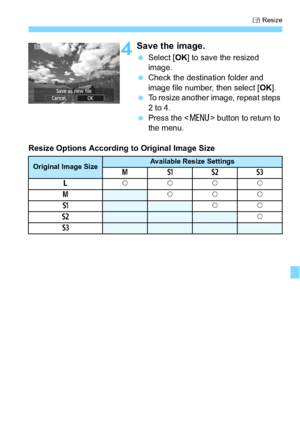 Page 263263
S Resize
4Save the image.
 Select [ OK] to save the resized 
image.
 Check the destination folder and 
image file number, then select [ OK].
 To resize another image, repeat steps 
2 to 4.
 Press the < M> button to return to 
the menu.
Resize Options According to Original Image Size
Original Image SizeAvailable Resize Settings
4 abc
3 kkkk
4
kkk
a
kk
b
k
c
 