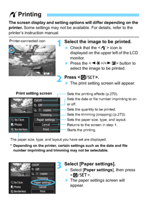 Page 268268
The screen display and setting options will differ depending on the 
printer. Some settings may not be available. For details, refer to the 
printer’s instruction manual.
1Select the image to be printed.
Check that the < w> icon is 
displayed on the upper left of the LCD 
monitor.
 Press the < YA >/< ZO > button to 
select the image to be printed.
2Press .
The print setting screen will appear.
3Select [Paper settings].
 Select [ Paper settings ], then press 
< Q /0 >.
The paper settings screen...