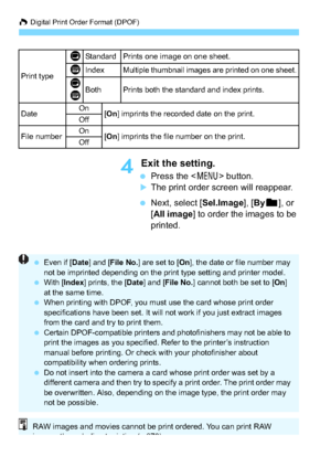 Page 276W Digital Print Order Format (DPOF)
276
4 Exit the setting.
 Press the < 7> button.The print order screen will reappear.
 Next, select [ Sel.Image], [By n ], or 
[All image ] to order the images to be 
printed.
Print type
KStandard Prints one image on one sheet.
LIndexMultiple thumbnail images are printed on one sheet.
K
LBothPrints both the standard and index prints.
DateOn[ On ] imprints the recorded date on the print.Off
File numberOn[On ] imprints the file number on the print.Off
 Even if [ Date]...