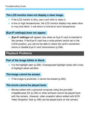 Page 320Troubleshooting Guide
320
If the LCD monitor is dirty, use a soft cloth to clean it.
 In low or high temperatures, the LCD monitor display may seem slow 
or may look black. It will return to normal at room temperature.
 [Eye-Fi settings ] will appear only when an Eye-Fi card is inserted in 
the camera. If the Eye-Fi card has a write-protect switch set to the 
LOCK position, you will not be able to check the card’s connection 
status or disable Eye-Fi card transmission (p.294).
 It is the highlight...