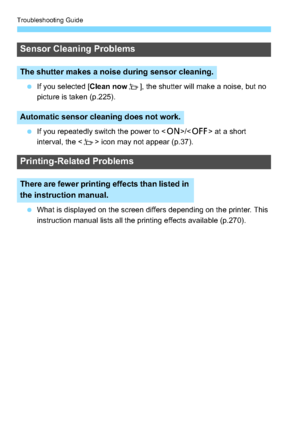 Page 322Troubleshooting Guide
322
If you selected [Clean now f], the shutter will make a noise, but no 
picture is taken (p.225).
 If you repeatedly switch the power to < 1>/ at a short 
interval, the < f> icon may not appear (p.37).
 What is displayed on the screen differs depending on the printer. This 
instruction manual lists all the printing effects available (p.270).
Sensor Cleaning Problems
The shutter makes a noise during sensor cleaning.
Automatic sensor cleaning does not work.
Printing-Related...