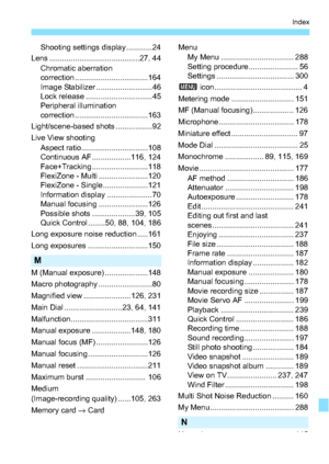 Page 347347
Index
Shooting settings display ............24
Lens ..........................................27, 44 Chromatic aberration 
correction ..................................164
Image Stabilizer ....... ...................46
Lock release ............................... 45
Peripheral illumination 
correction ..................................163
Light/scene-based shots .................92
Live View shooting Aspect ratio...............................108
Continuous AF ..................116, 124
Face+Tracking...
