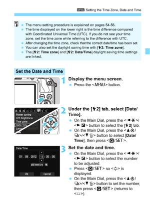 Page 4141
3 Setting the Time Zone, Date and Time
1Display the menu screen.
Press the < M> button.
2Under the [ 52] tab, select [Date/
Time].
 On the Main Dial, press the < YA >/
< Z O > button to select the [ 52] tab.
 On the Main Dial, press the < Wj /
i >/ button to select [Date/
Time ], then press < Q/0 >.
3Set the date and time.
On the Main Dial, press the < YA >/
< Z O > button to select the number 
to be adjusted.
 Press < Q/0 > so < a> is 
displayed.
 On the Main Dial, press the < Wj /
i >/ button...